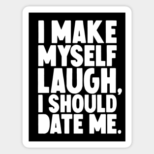 I Make myself laugh I should date me Magnet